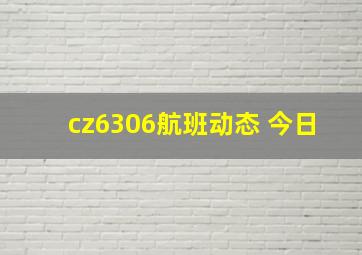 cz6306航班动态 今日